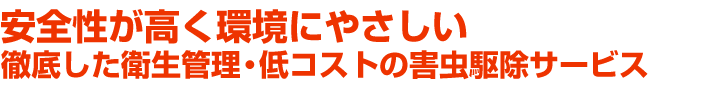 安全性が高く環境にやさしい。徹底した衛生管理・低コストの害虫駆除サービス